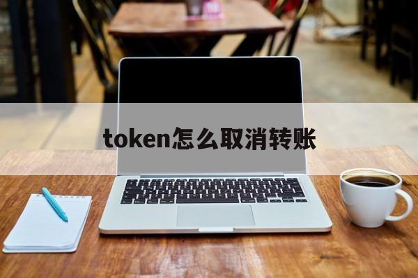 token怎么取消转账-tokenpocket怎么取消授权