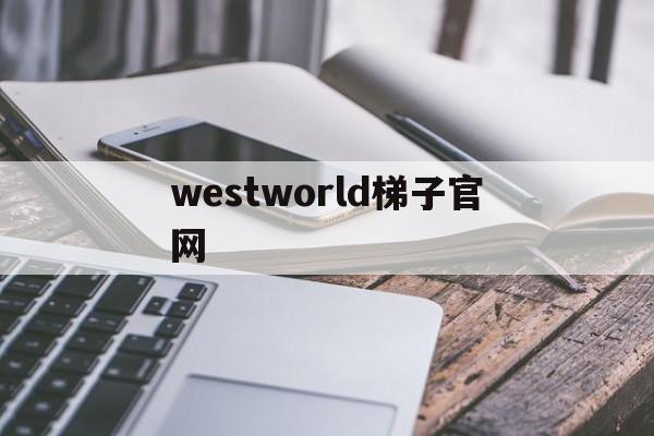 westworld梯子官网-westworld加速器官网入口