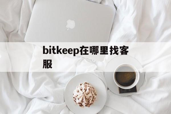 bitkeep在哪里找客服-bitkeep钱包人工客服电话